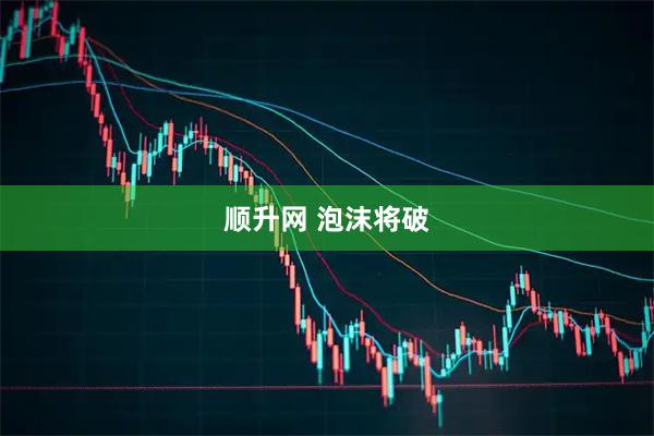 顺升网 泡沫将破