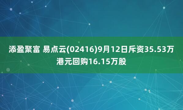 添盈聚富 易点云(02416)9月12日斥资35.53万港元回购16.15万股