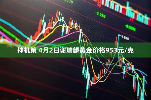 神机策 4月2日谢瑞麟黄金价格953元/克