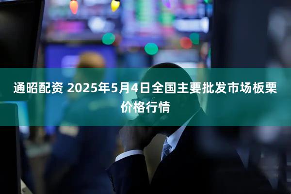 通昭配资 2025年5月4日全国主要批发市场板栗价格行情