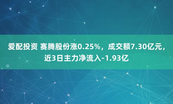 爱配投资 赛腾股份涨0.25%，成交额7.30亿元，近3日主力净流入-1.93亿