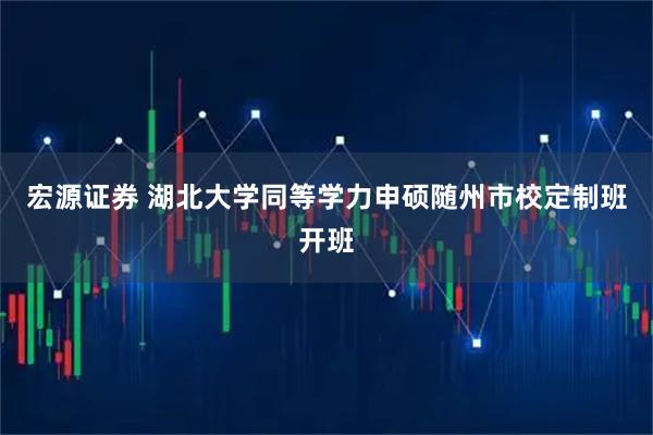 宏源证券 湖北大学同等学力申硕随州市校定制班开班