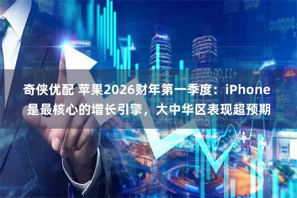 奇侠优配 苹果2026财年第一季度：iPhone 是最核心的增长引擎，大中华区表现超预期
