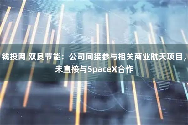 钱投网 双良节能：公司间接参与相关商业航天项目，未直接与SpaceX合作