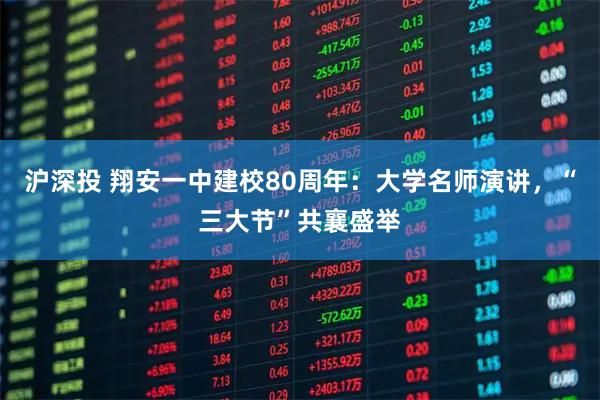 沪深投 翔安一中建校80周年：大学名师演讲，“三大节”共襄盛举