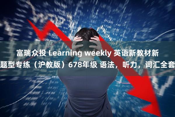 富瑞众投 Learning weekly 英语新教材新题型专练（沪教版）678年级 语法，听力，词汇全套