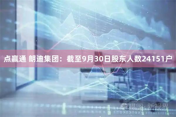 点赢通 朗迪集团：截至9月30日股东人数24151户
