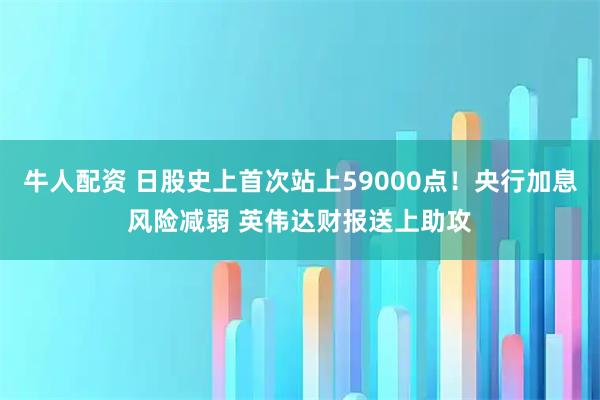 牛人配资 日股史上首次站上59000点！央行加息风险减弱 英伟达财报送上助攻