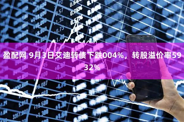 盈配网 9月3日艾迪转债下跌004%，转股溢价率5932%