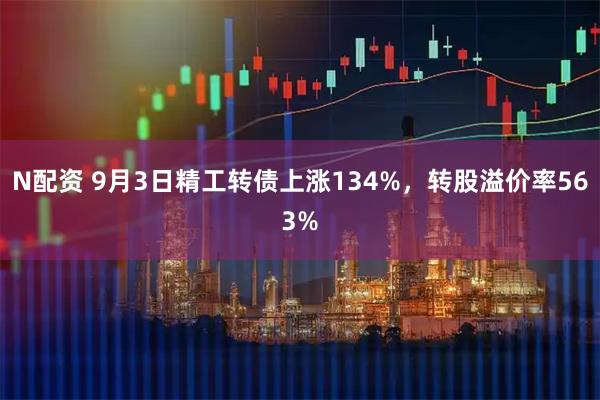 N配资 9月3日精工转债上涨134%，转股溢价率563%